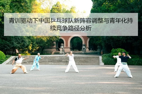 青训驱动下中国乒乓球队新阵容调整与青年化持续竞争路径分析