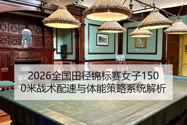 2026全国田径锦标赛女子1500米战术配速与体能策略系统解析