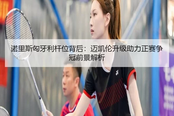 诺里斯匈牙利杆位背后：迈凯伦升级助力正赛争冠前景解析